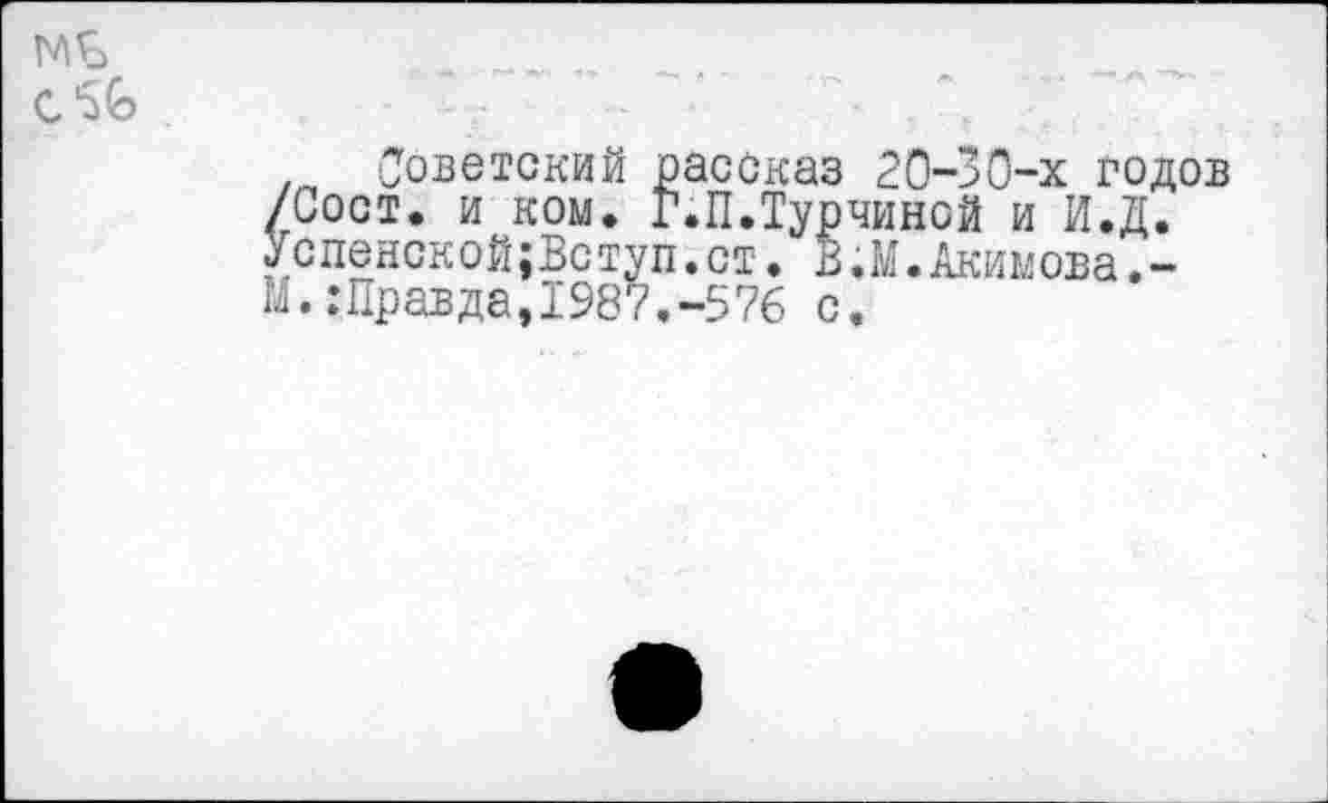 ﻿Советский рассказ 20-30-х годов /Сост. и ком. Г.П.Турчиной и И.Д. Успенской;Вступ.ст. В.М.Акимова.-М. .’Правда,1987.-576 с.